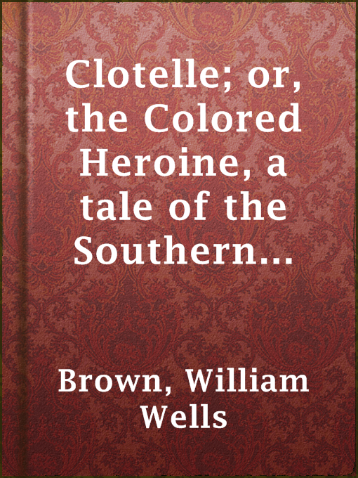 Title details for Clotelle; or, the Colored Heroine, a tale of the Southern States; or, the President's Daughter by William Wells Brown - Available